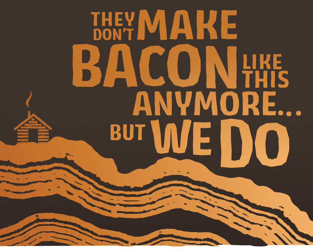 They don't make bacon like this anymore...but we do.